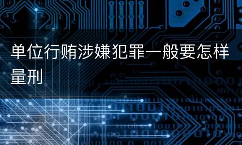 单位行贿涉嫌犯罪一般要怎样量刑