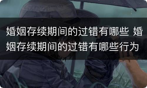婚姻存续期间的过错有哪些 婚姻存续期间的过错有哪些行为