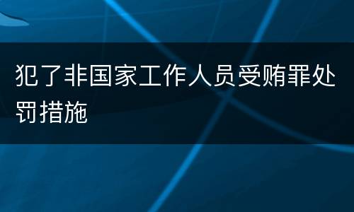 犯了非国家工作人员受贿罪处罚措施