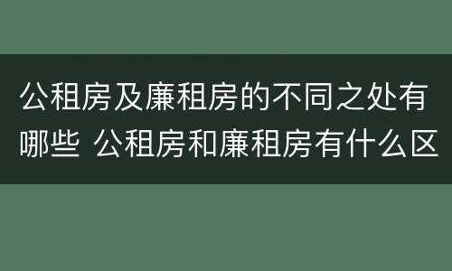 公租房及廉租房的不同之处有哪些 公租房和廉租房有什么区别?用户可以住一辈子吗?