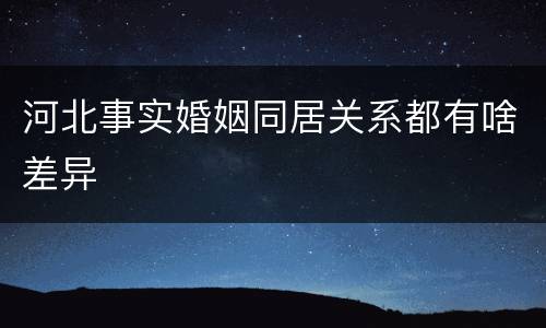 河北事实婚姻同居关系都有啥差异