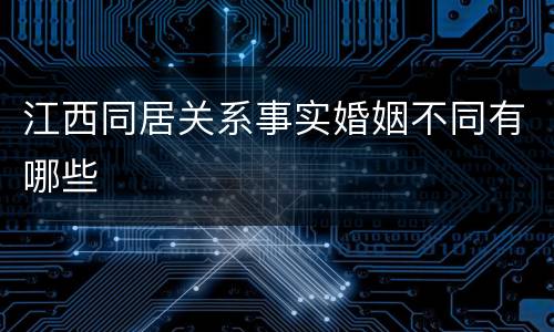 江西同居关系事实婚姻不同有哪些