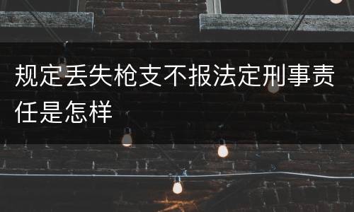 规定丢失枪支不报法定刑事责任是怎样