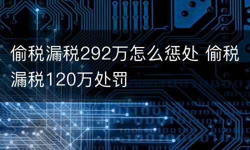 偷税漏税292万怎么惩处 偷税漏税120万处罚