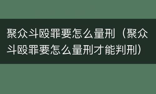 聚众斗殴罪要怎么量刑（聚众斗殴罪要怎么量刑才能判刑）