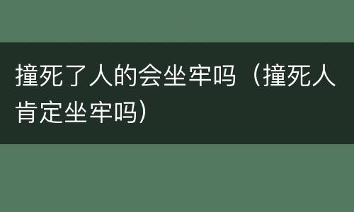 撞死了人的会坐牢吗（撞死人肯定坐牢吗）