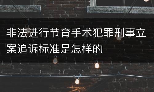 非法进行节育手术犯罪刑事立案追诉标准是怎样的