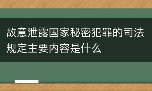 故意泄露国家秘密犯罪的司法规定主要内容是什么
