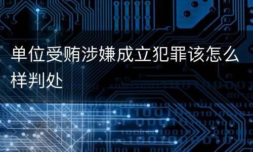 单位受贿涉嫌成立犯罪该怎么样判处