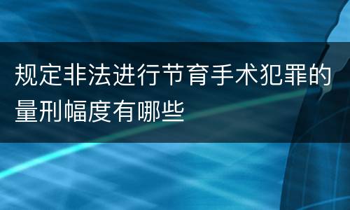 规定非法进行节育手术犯罪的量刑幅度有哪些