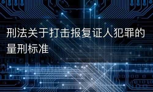 刑法关于打击报复证人犯罪的量刑标准