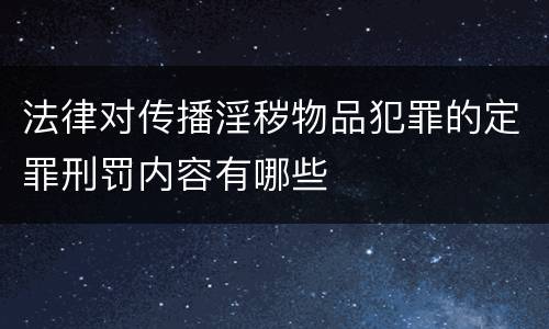 法律对传播淫秽物品犯罪的定罪刑罚内容有哪些
