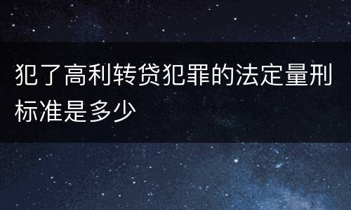 犯了高利转贷犯罪的法定量刑标准是多少