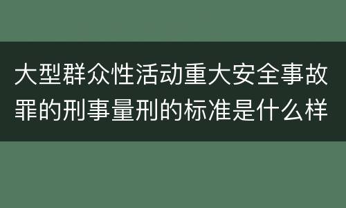 大型群众性活动重大安全事故罪的刑事量刑的标准是什么样的