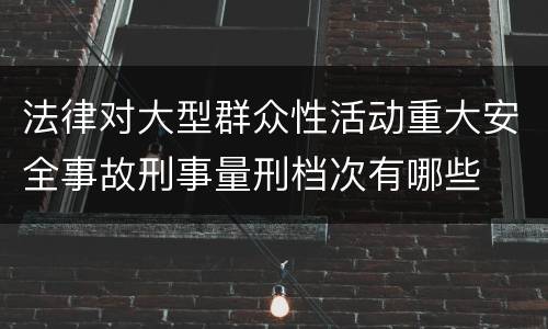 法律对大型群众性活动重大安全事故刑事量刑档次有哪些