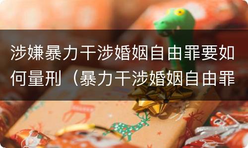 涉嫌暴力干涉婚姻自由罪要如何量刑（暴力干涉婚姻自由罪判刑几年）
