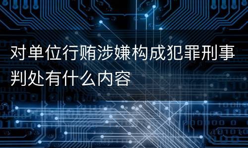 对单位行贿涉嫌构成犯罪刑事判处有什么内容