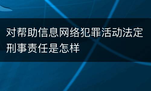 对帮助信息网络犯罪活动法定刑事责任是怎样