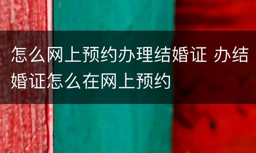怎么网上预约办理结婚证 办结婚证怎么在网上预约