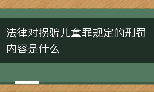 法律对拐骗儿童罪规定的刑罚内容是什么