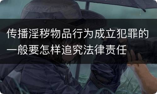 传播淫秽物品行为成立犯罪的一般要怎样追究法律责任