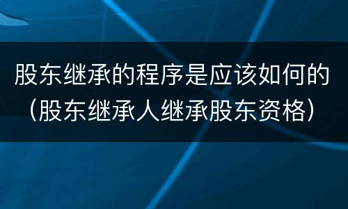 股东继承的程序是应该如何的（股东继承人继承股东资格）