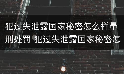 犯过失泄露国家秘密怎么样量刑处罚 犯过失泄露国家秘密怎么样量刑处罚