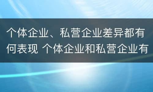 个体企业、私营企业差异都有何表现 个体企业和私营企业有什么联系?