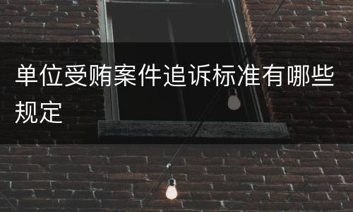 单位受贿案件追诉标准有哪些规定