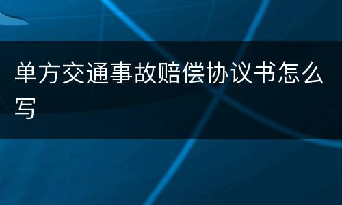 单方交通事故赔偿协议书怎么写