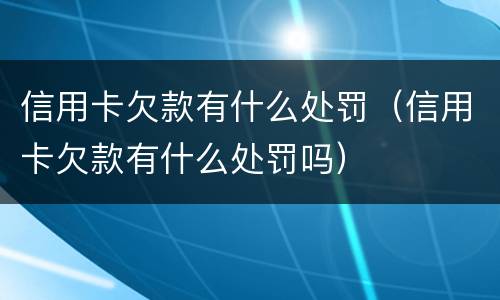 信用卡欠款有什么处罚（信用卡欠款有什么处罚吗）
