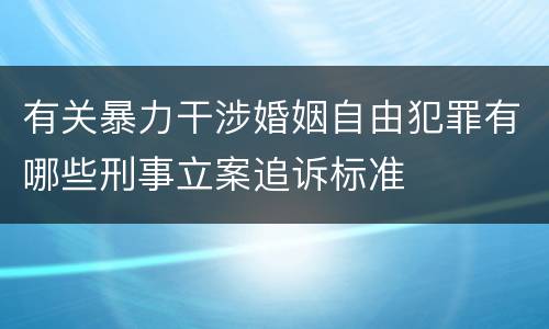 有关暴力干涉婚姻自由犯罪有哪些刑事立案追诉标准