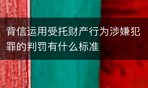 背信运用受托财产行为涉嫌犯罪的判罚有什么标准