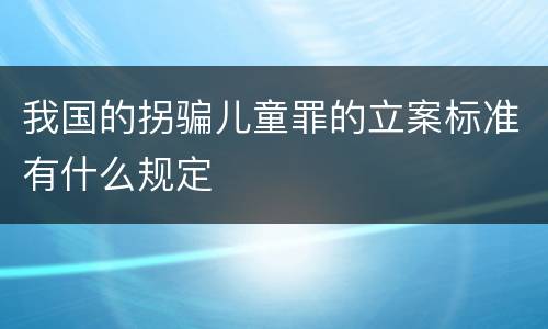 我国的拐骗儿童罪的立案标准有什么规定