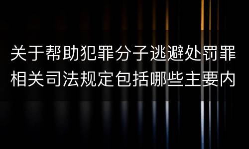 关于帮助犯罪分子逃避处罚罪相关司法规定包括哪些主要内容