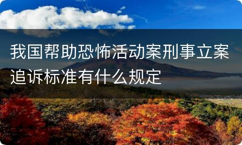 我国帮助恐怖活动案刑事立案追诉标准有什么规定