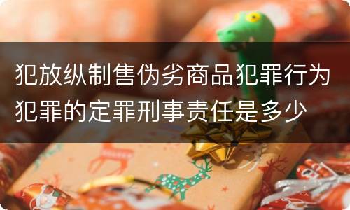 犯放纵制售伪劣商品犯罪行为犯罪的定罪刑事责任是多少