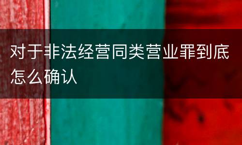 对于非法经营同类营业罪到底怎么确认