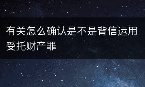 有关怎么确认是不是背信运用受托财产罪