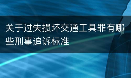 关于过失损坏交通工具罪有哪些刑事追诉标准