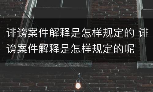 诽谤案件解释是怎样规定的 诽谤案件解释是怎样规定的呢