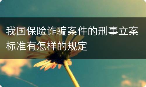 我国保险诈骗案件的刑事立案标准有怎样的规定