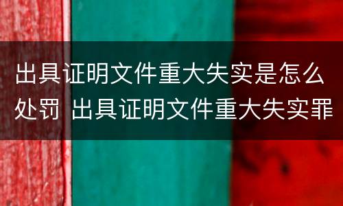 出具证明文件重大失实是怎么处罚 出具证明文件重大失实罪与提供虚假