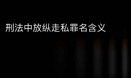 刑法中放纵走私罪名含义