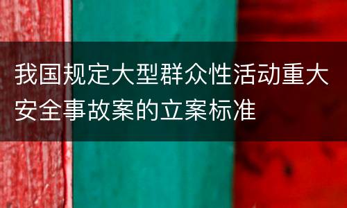 我国规定大型群众性活动重大安全事故案的立案标准