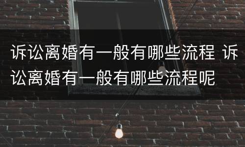 诉讼离婚有一般有哪些流程 诉讼离婚有一般有哪些流程呢