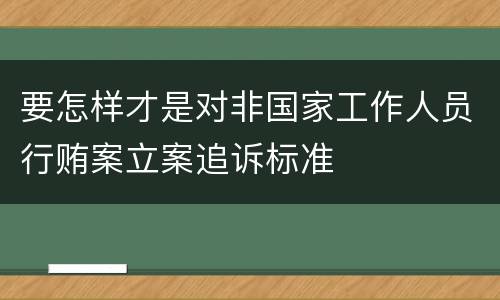 要怎样才是对非国家工作人员行贿案立案追诉标准