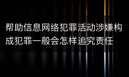 帮助信息网络犯罪活动涉嫌构成犯罪一般会怎样追究责任