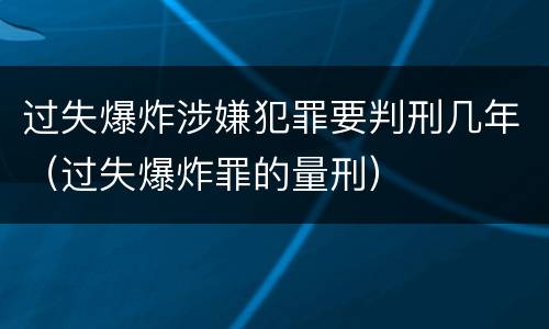 过失爆炸涉嫌犯罪要判刑几年（过失爆炸罪的量刑）