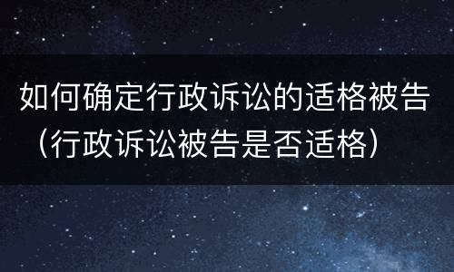 如何确定行政诉讼的适格被告（行政诉讼被告是否适格）